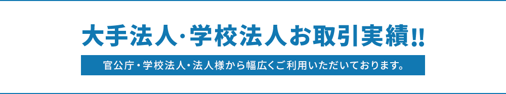 大手法人・学校法人お取引実績！！