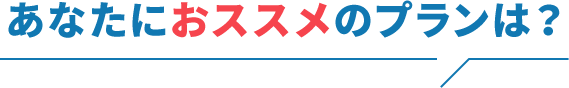 あなたにおススメのプランは？